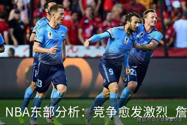 NBA东部分析：竞争愈发激烈 詹姆斯是否选择了错误的道路？